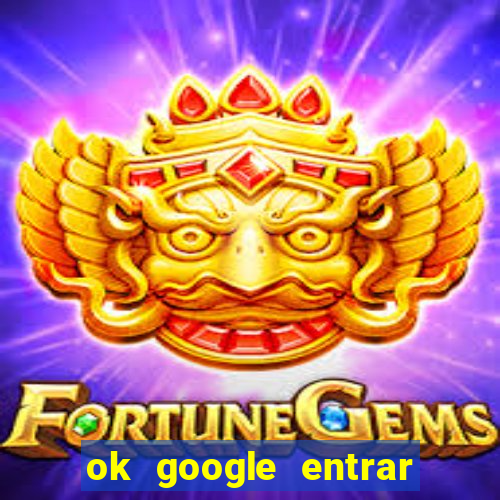 ok google entrar no jogo de c****